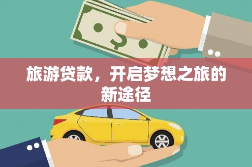 新建旅游贷款，开启梦想之旅的新途径