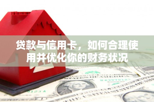新建贷款与信用卡，如何合理使用并优化你的财务状况