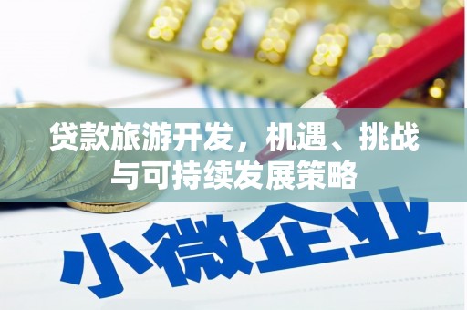 新建贷款旅游开发，机遇、挑战与可持续发展策略