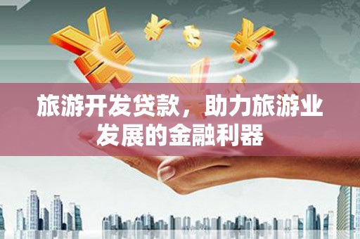 新建旅游开发贷款，助力旅游业发展的金融利器