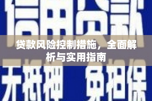 新建贷款风险控制措施，全面解析与实用指南