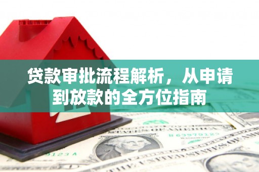 新建贷款审批流程解析，从申请到放款的全方位指南