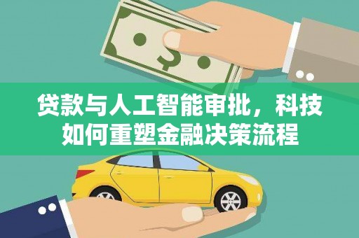 新建贷款与人工智能审批，科技如何重塑金融决策流程