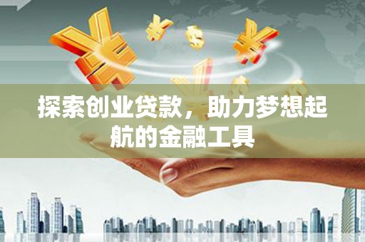 新建探索创业贷款，助力梦想起航的金融工具