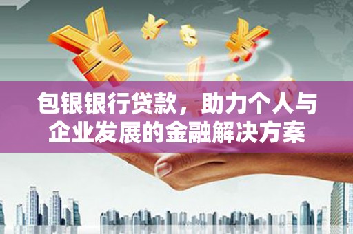 新建包银银行贷款，助力个人与企业发展的金融解决方案
