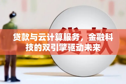 新建贷款与云计算服务，金融科技的双引擎驱动未来