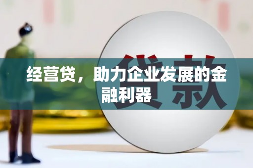 新建经营贷，助力企业发展的金融利器