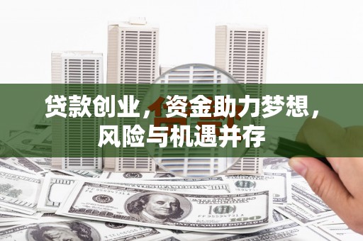 新建贷款创业，资金助力梦想，风险与机遇并存