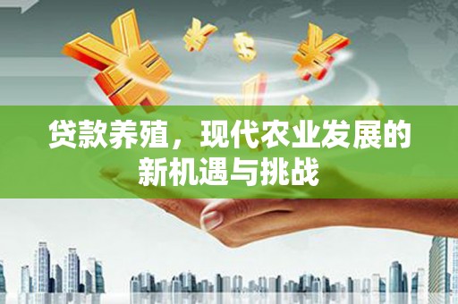 新建贷款养殖，现代农业发展的新机遇与挑战