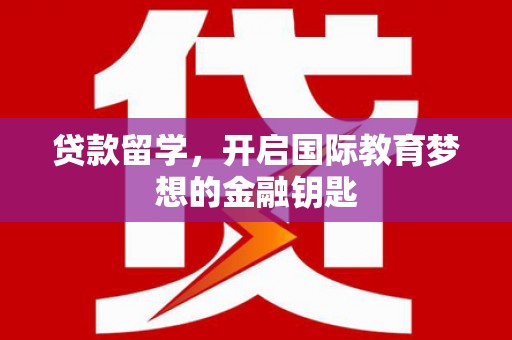 新建贷款留学，开启国际教育梦想的金融钥匙