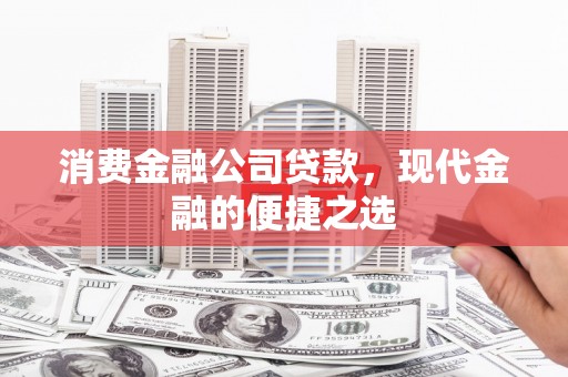 新建消费金融公司贷款，现代金融的便捷之选