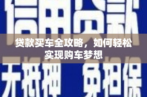 新建贷款买车全攻略，如何轻松实现购车梦想