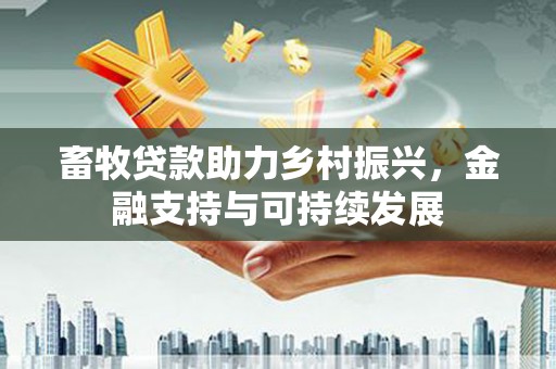 新建畜牧贷款助力乡村振兴，金融支持与可持续发展