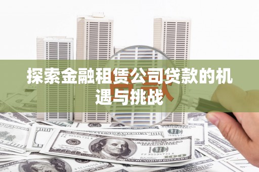 新建探索金融租赁公司贷款的机遇与挑战