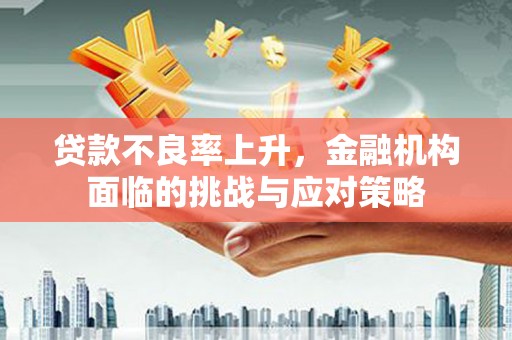 新建贷款不良率上升，金融机构面临的挑战与应对策略