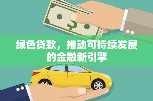 新建绿色贷款，推动可持续发展的金融新引擎