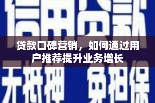 新建贷款口碑营销，如何通过用户推荐提升业务增长