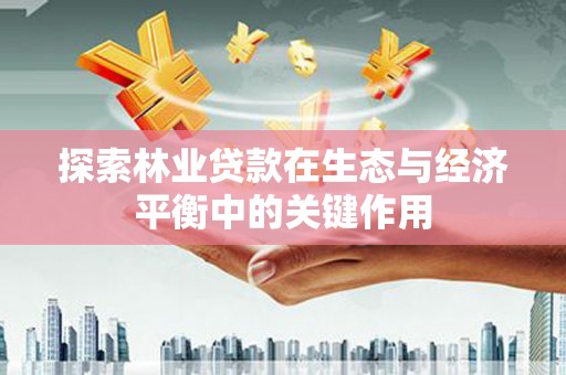 新建探索林业贷款在生态与经济平衡中的关键作用