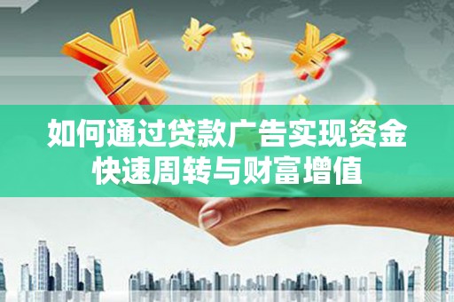 新建如何通过贷款广告实现资金快速周转与财富增值