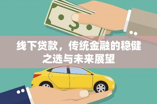 新建线下贷款，传统金融的稳健之选与未来展望