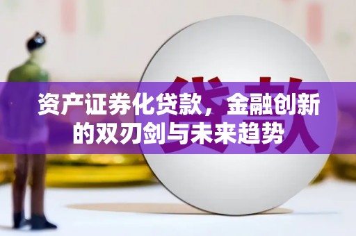 新建资产证券化贷款，金融创新的双刃剑与未来趋势