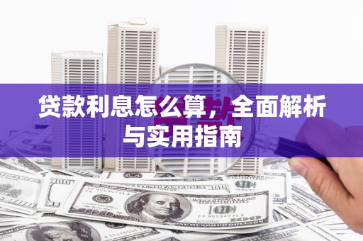 新建贷款利息怎么算，全面解析与实用指南