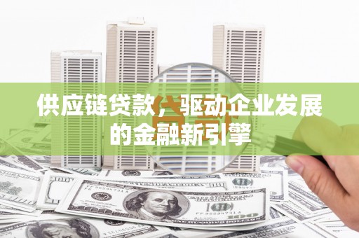 新建供应链贷款，驱动企业发展的金融新引擎