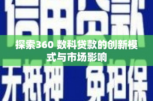 新建探索360 数科贷款的创新模式与市场影响