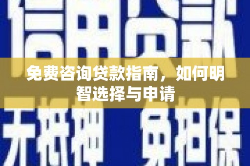 新建免费咨询贷款指南，如何明智选择与申请