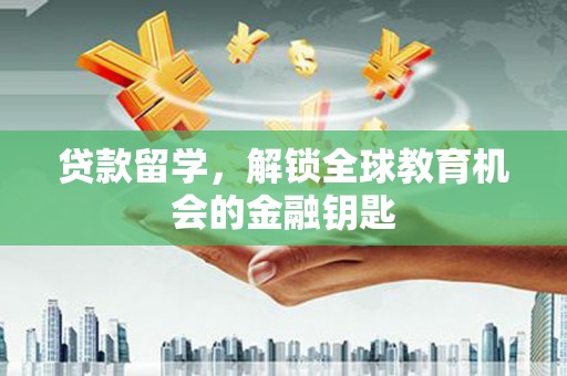 新建贷款留学，解锁全球教育机会的金融钥匙