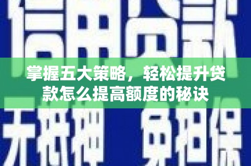 新建掌握五大策略，轻松提升贷款怎么提高额度的秘诀