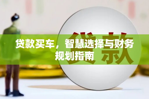 新建贷款买车，智慧选择与财务规划指南