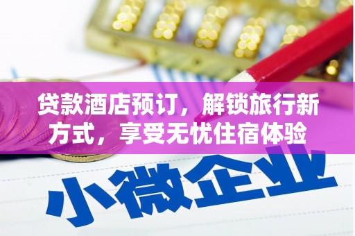 新建贷款酒店预订，解锁旅行新方式，享受无忧住宿体验