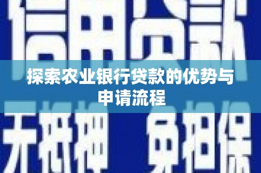 新建探索农业银行贷款的优势与申请流程