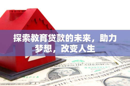 新建探索教育贷款的未来，助力梦想，改变人生