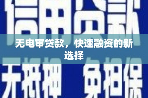 新建无电审贷款，快速融资的新选择