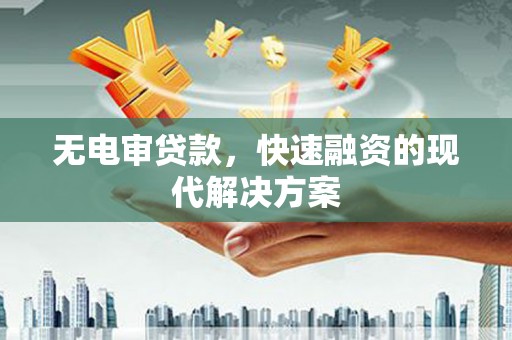 新建无电审贷款，快速融资的现代解决方案