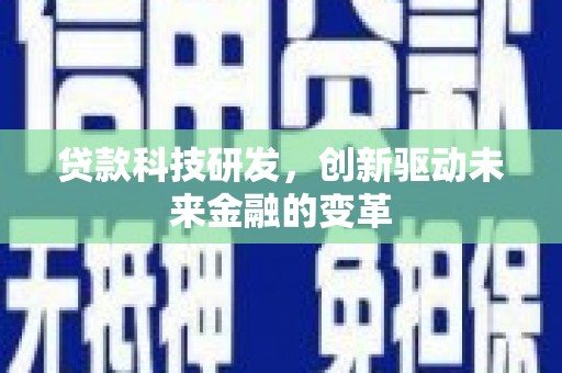 新建贷款科技研发，创新驱动未来金融的变革
