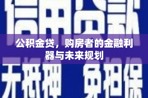 新建公积金贷，购房者的金融利器与未来规划
