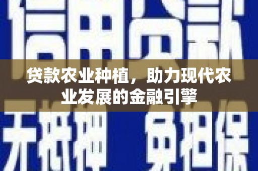 新建贷款农业种植，助力现代农业发展的金融引擎