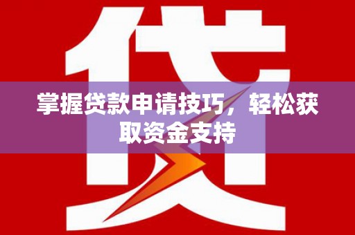 新建掌握贷款申请技巧，轻松获取资金支持