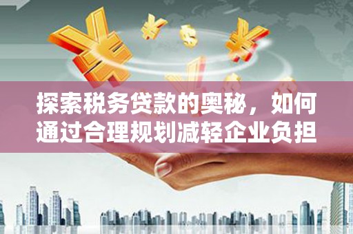 新建探索税务贷款的奥秘，如何通过合理规划减轻企业负担