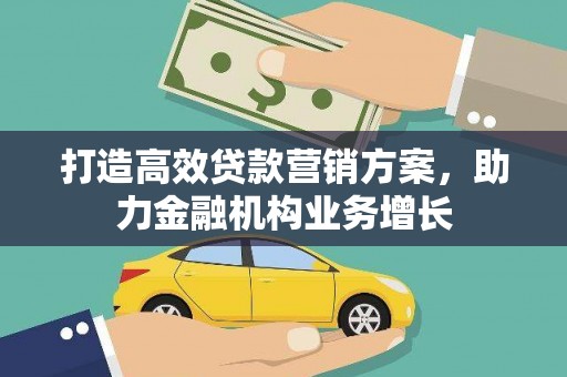 新建打造高效贷款营销方案，助力金融机构业务增长