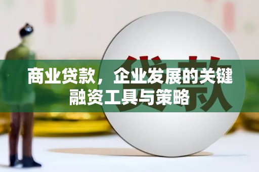 新建商业贷款，企业发展的关键融资工具与策略