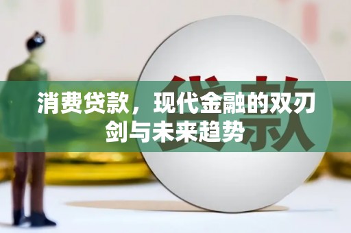 新建消费贷款，现代金融的双刃剑与未来趋势