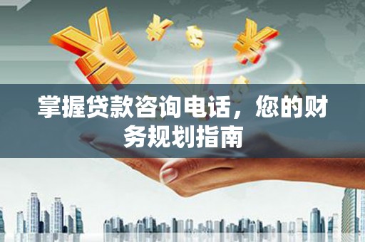 新建掌握贷款咨询电话，您的财务规划指南