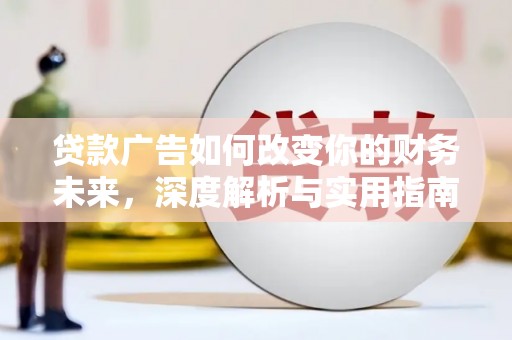 新建贷款广告如何改变你的财务未来，深度解析与实用指南