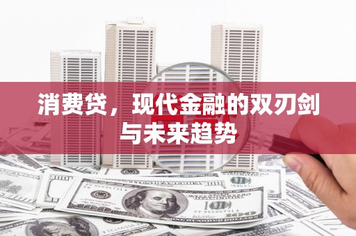 新建消费贷，现代金融的双刃剑与未来趋势