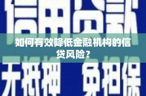 新建如何有效降低金融机构的信贷风险？