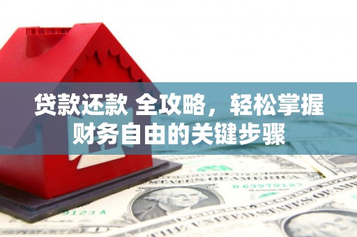 新建贷款还款 全攻略，轻松掌握财务自由的关键步骤
